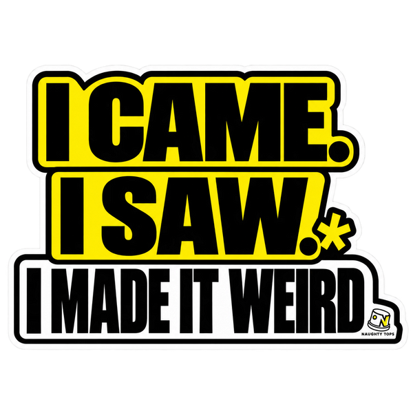 I Came. I Saw. I Made It Weird. — Sticker